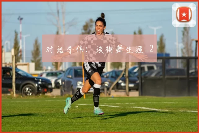 对话李伟：谈街舞生涯_2