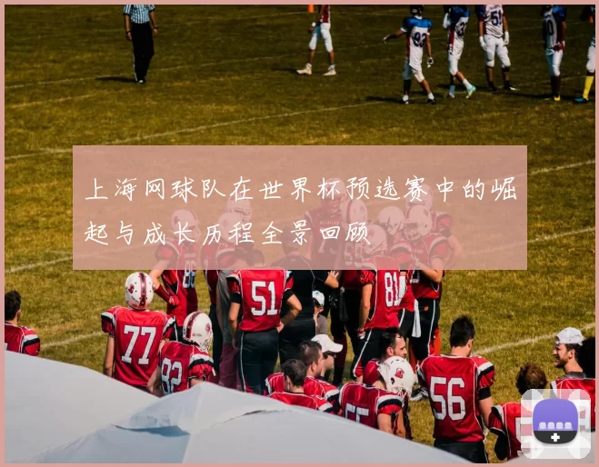 上海网球队在世界杯预选赛中的崛起与成长历程全景回顾