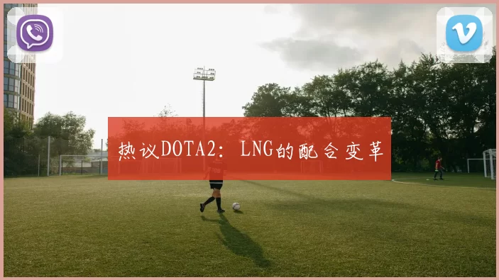 热议DOTA2：LNG的配合变革