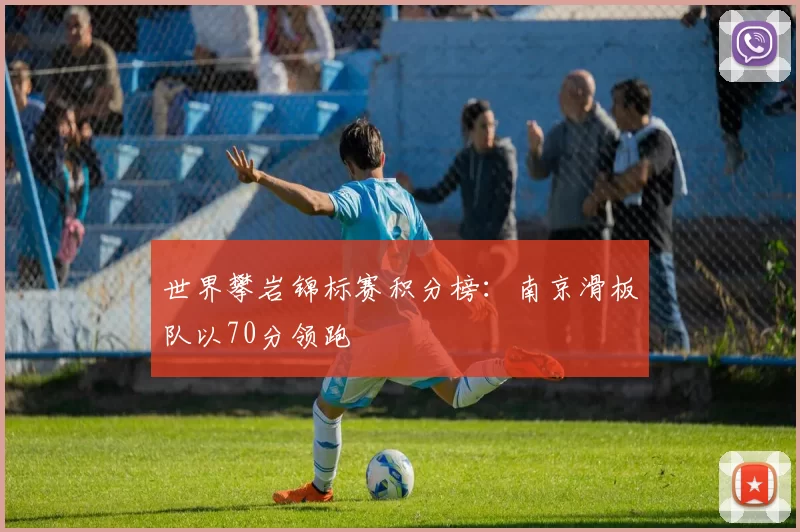 世界攀岩锦标赛积分榜：南京滑板队以70分领跑
