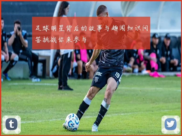 足球明星背后的故事与趣闻知识问答挑战你来参与